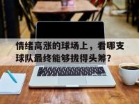 包含情绪高涨的球场上，看哪支球队最终能够拔得头筹？的词条